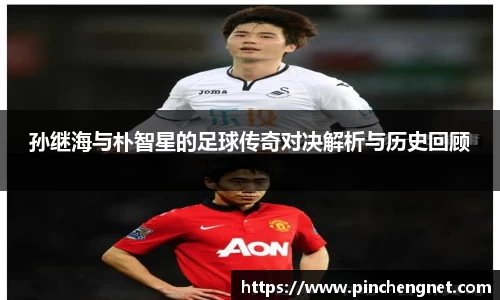孙继海与朴智星的足球传奇对决解析与历史回顾