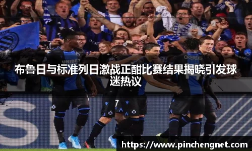 英国365布鲁日与标准列日激战正酣比赛结果揭晓引发球迷热议